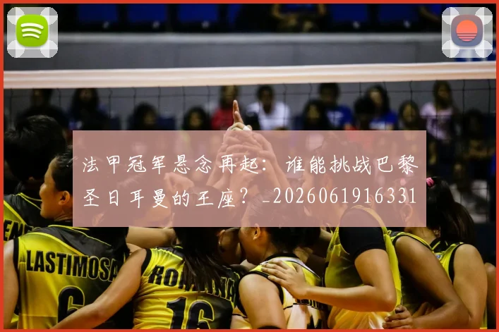 法甲冠军悬念再起：谁能挑战巴黎圣日耳曼的王座？_20260619163317