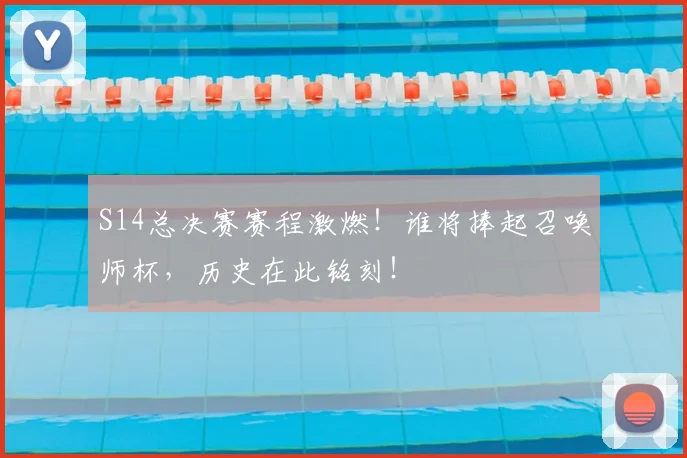 S14总决赛赛程激燃！谁将捧起召唤师杯，历史在此铭刻！