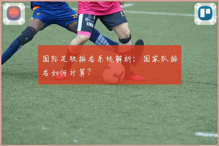 国际足联排名系统解析：国家队排名如何计算？