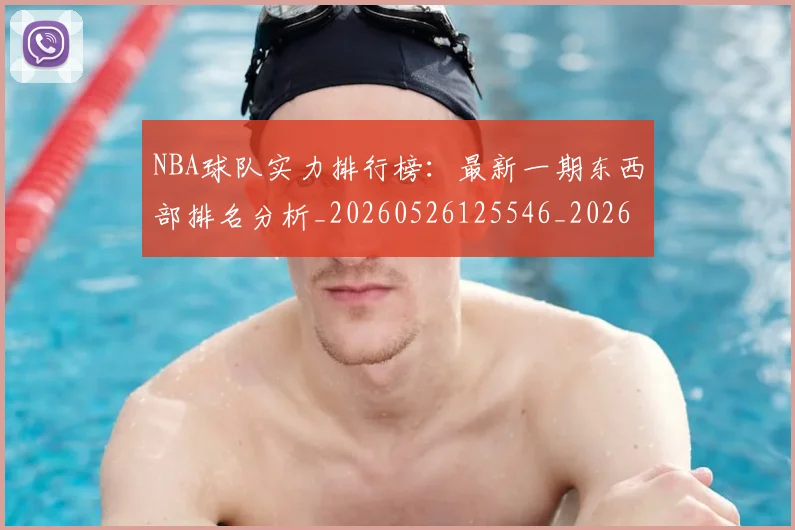 NBA球队实力排行榜：最新一期东西部排名分析_20260526125546_20260702171111