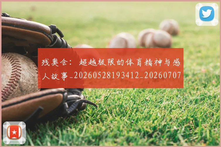 残奥会:超越极限的体育精神与感人故事_20260528193412_20260707152812