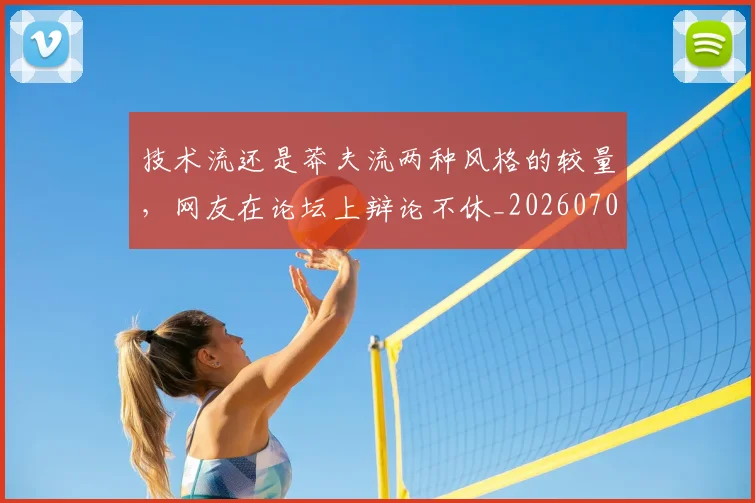 技术流还是莽夫流两种风格的较量,网友在论坛上辩论不休_20260707014337