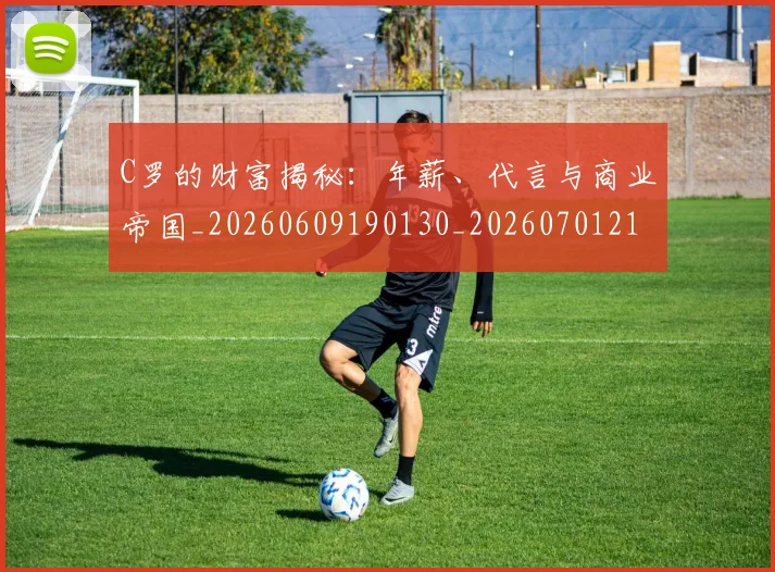 C罗的财富揭秘：年薪、代言与商业帝国_20260609190130_20260701213801_20260712052719