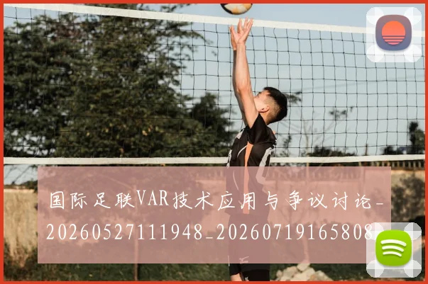 国际足联VAR技术应用与争议讨论_20260527111948_20260719165808