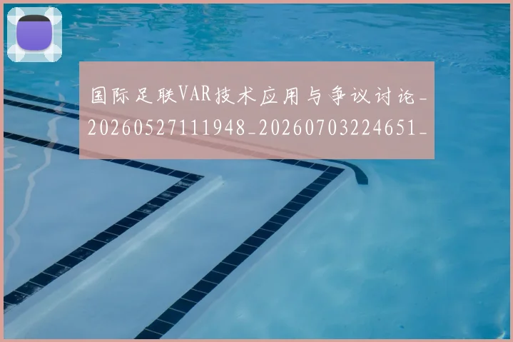 国际足联VAR技术应用与争议讨论_20260527111948_20260703224651_20260719165809