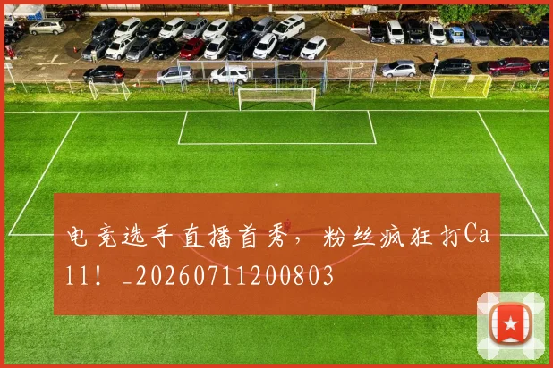电竞选手直播首秀，粉丝疯狂打Call！_20260711200803