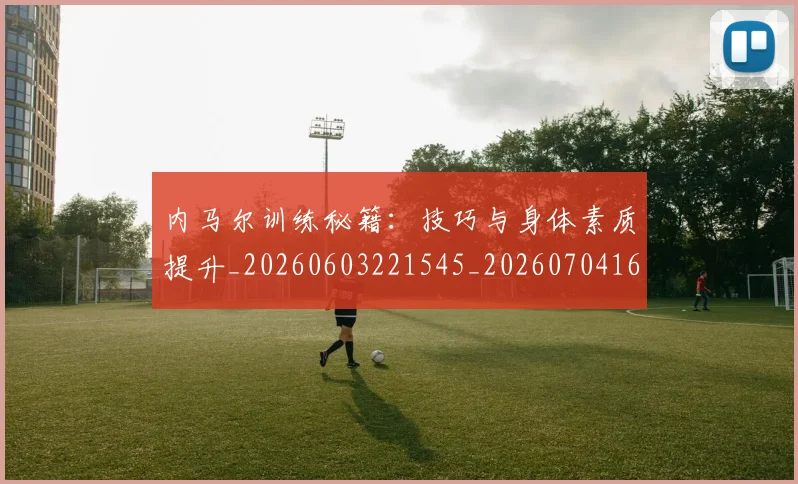 内马尔训练秘籍：技巧与身体素质提升_20260603221545_20260704165655
