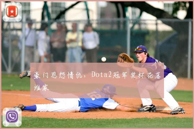 豪门恩怨情仇，Dota2冠军奖杯花落谁家