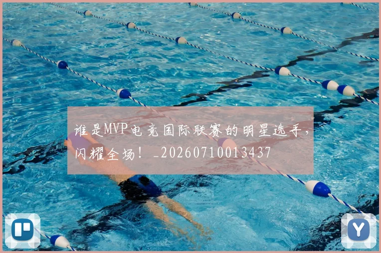谁是MVP电竞国际联赛的明星选手，闪耀全场！_20260710013437