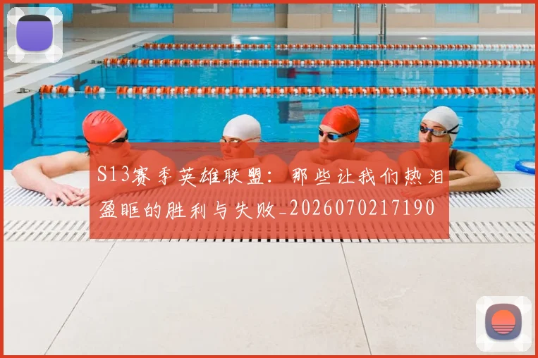 S13赛季英雄联盟:那些让我们热泪盈眶的胜利与失败_20260702171905