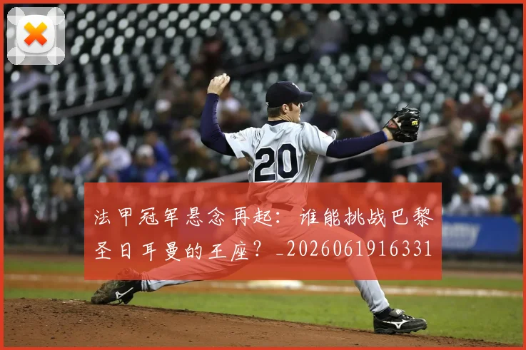 法甲冠军悬念再起：谁能挑战巴黎圣日耳曼的王座？_20260619163317