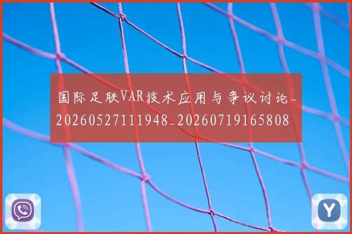 国际足联VAR技术应用与争议讨论_20260527111948_20260719165808
