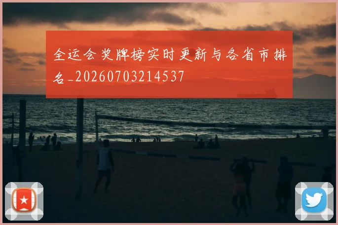 全运会奖牌榜实时更新与各省市排名_20260703214537