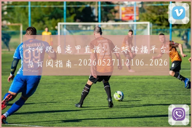 如何观看意甲直播：全球转播平台与订阅指南_20260527112106_20260703230806