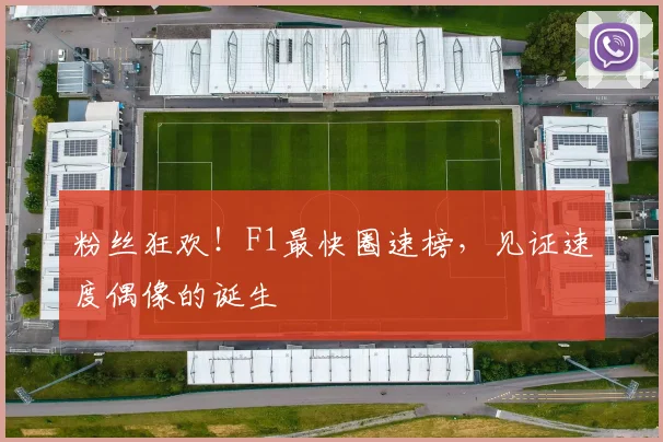 粉丝狂欢！F1最快圈速榜，见证速度偶像的诞生