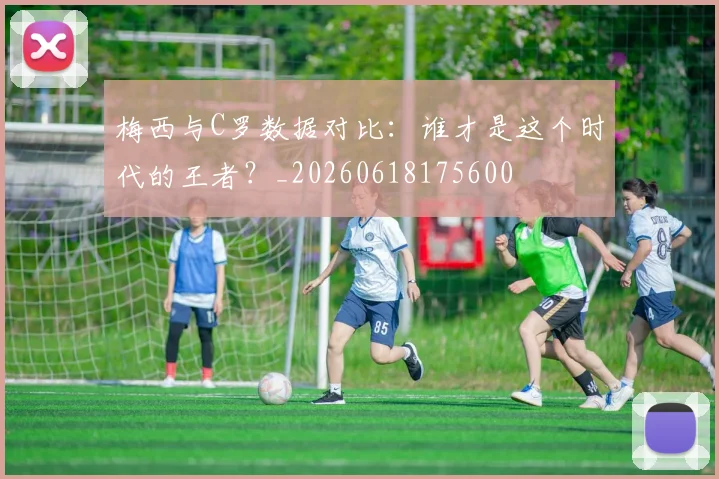 梅西与C罗数据对比:谁才是这个时代的王者?_20260618175600