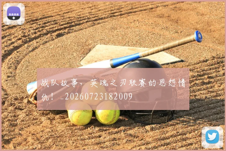 战队故事，英魂之刃联赛的恩怨情仇！_20260723182009