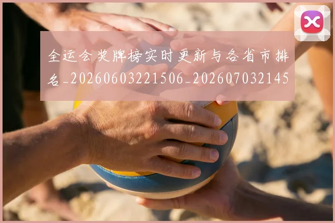 全运会奖牌榜实时更新与各省市排名_20260603221506_20260703214542_20260718004115