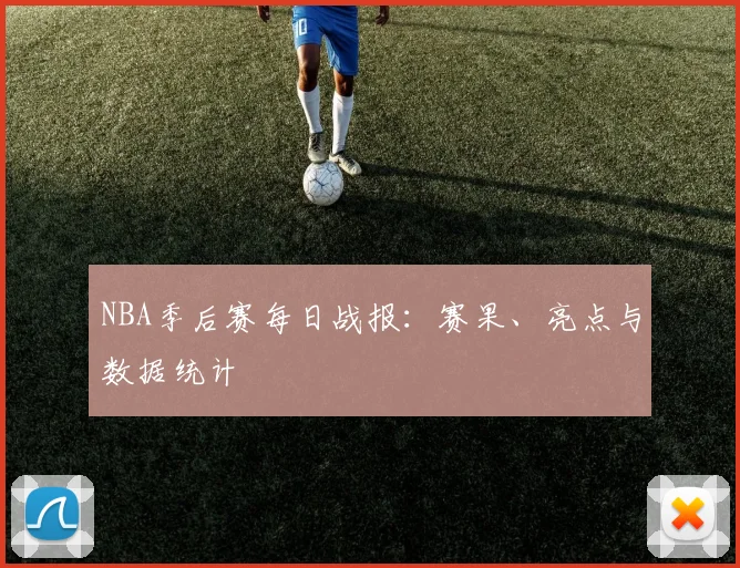 NBA季后赛每日战报：赛果、亮点与数据统计