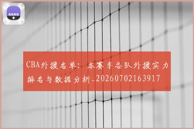 CBA外援名单：本赛季各队外援实力排名与数据分析_20260702163917