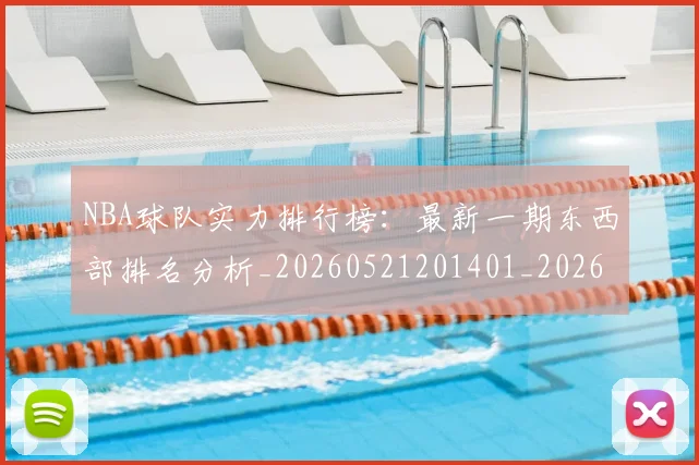 NBA球队实力排行榜：最新一期东西部排名分析_20260521201401_20260702195319