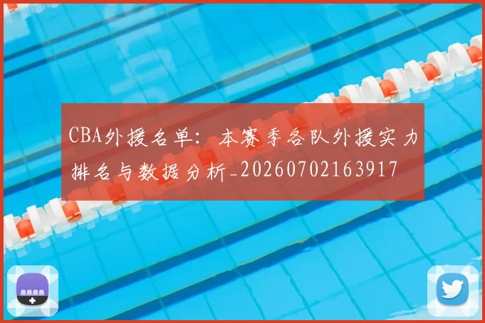 CBA外援名单:本赛季各队外援实力排名与数据分析_20260702163917