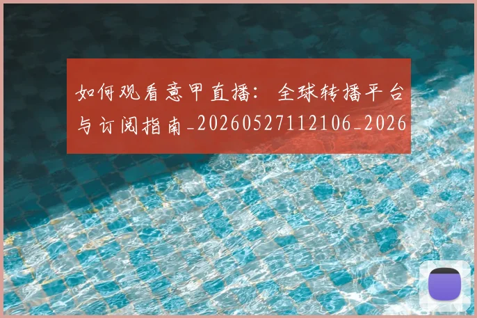 如何观看意甲直播:全球转播平台与订阅指南_20260527112106_20260703230806