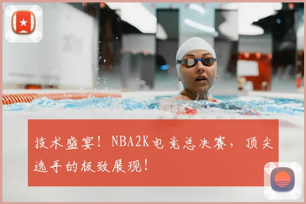 技术盛宴！NBA2K电竞总决赛，顶尖选手的极致展现！