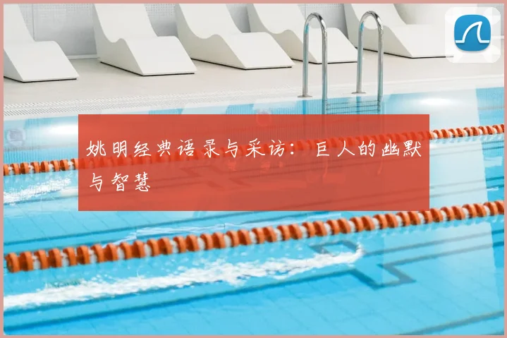 姚明经典语录与采访：巨人的幽默与智慧