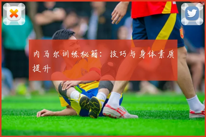 内马尔训练秘籍：技巧与身体素质提升